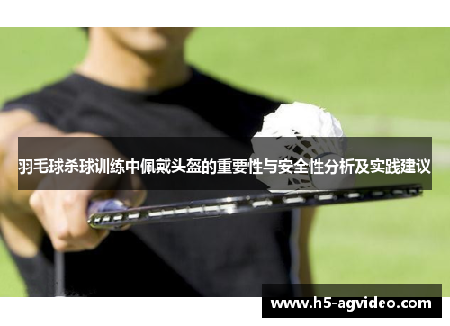 羽毛球杀球训练中佩戴头盔的重要性与安全性分析及实践建议