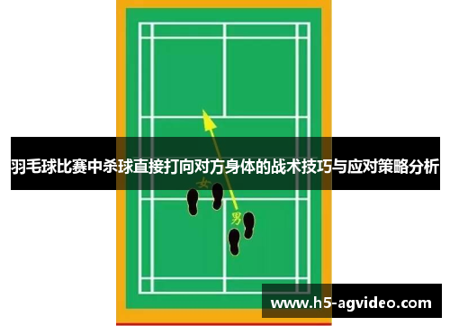 羽毛球比赛中杀球直接打向对方身体的战术技巧与应对策略分析