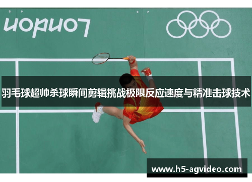 羽毛球超帅杀球瞬间剪辑挑战极限反应速度与精准击球技术