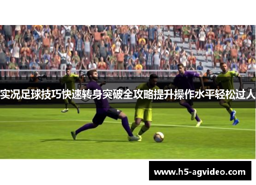 实况足球技巧快速转身突破全攻略提升操作水平轻松过人