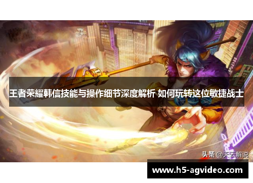 王者荣耀韩信技能与操作细节深度解析 如何玩转这位敏捷战士