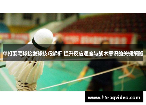 单打羽毛球接发球技巧解析 提升反应速度与战术意识的关键策略