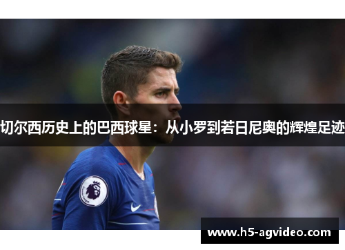 切尔西历史上的巴西球星：从小罗到若日尼奥的辉煌足迹