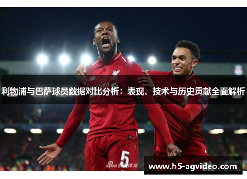 利物浦与巴萨球员数据对比分析：表现、技术与历史贡献全面解析
